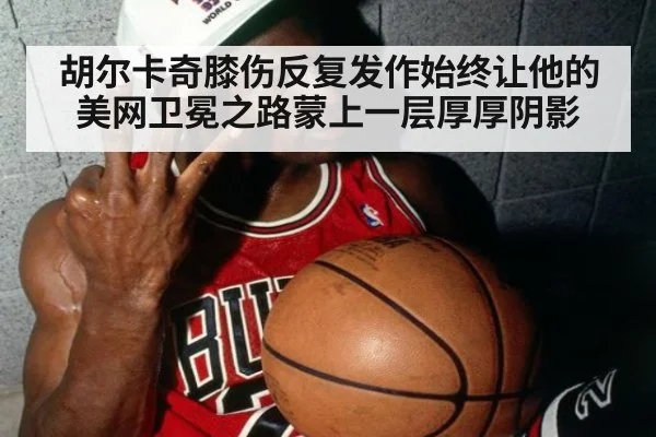 胡尔卡奇膝伤反复发作始终让他的美网卫冕之路蒙上一层厚厚阴影