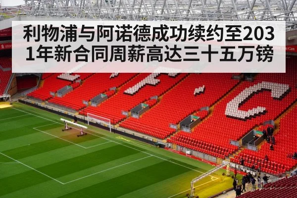 利物浦与阿诺德成功续约至2031年新合同周薪高达三十五万镑
