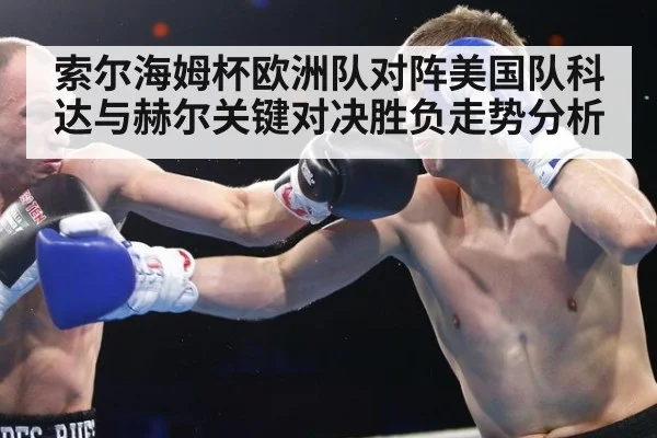 索尔海姆杯欧洲队对阵美国队科达与赫尔关键对决胜负走势分析
