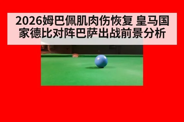2026姆巴佩肌肉伤恢复 皇马国家德比对阵巴萨出战前景分析